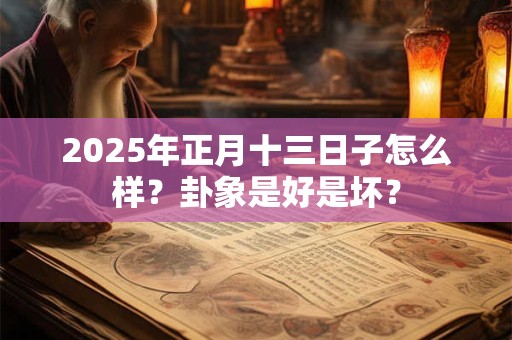2025年正月十三日子怎么样？卦象是好是坏？