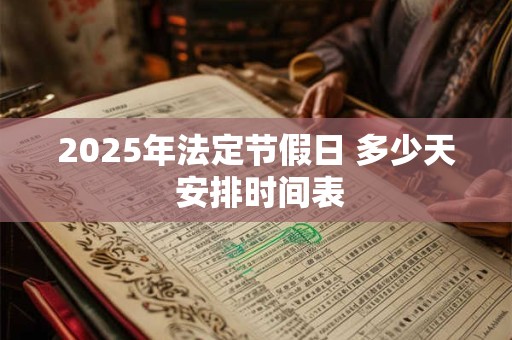 2025年法定节假日 多少天 安排时间表