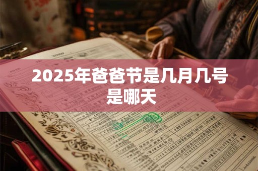 2025年父亲节是星期几？这一天日子好吗？