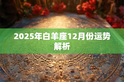 2025年白羊座情劫在几月份  诚实面对自己