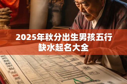 2025年秋分出生男孩五行缺水起名大全