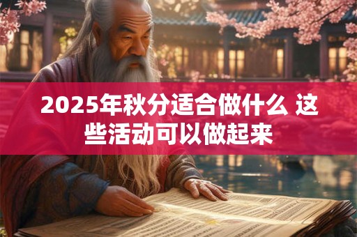 2025年秋分结婚可不可以？当天适合结婚吗？