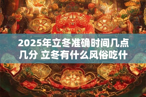 2025年立冬准确时间几点几分 立冬有什么风俗吃什么