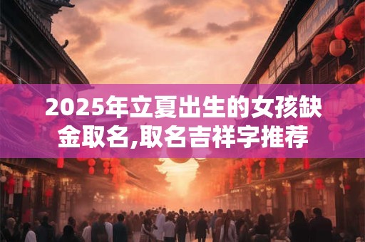 详细阅读:2025年立夏出生的男孩五行缺木名字大全 2025年立夏出生的男孩五行缺木名字大全