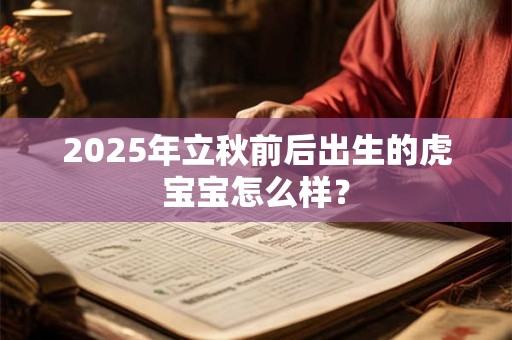 2025年立秋前后出生的虎宝宝怎么样？