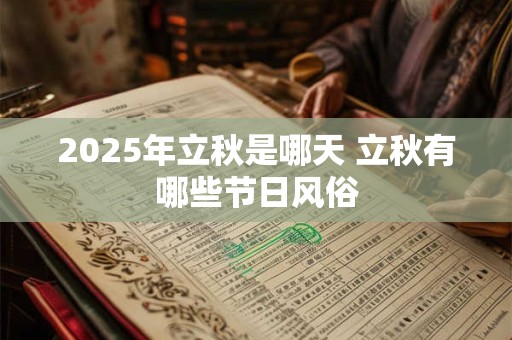 2025年立秋是几伏第几天 三伏天防中暑小妙招