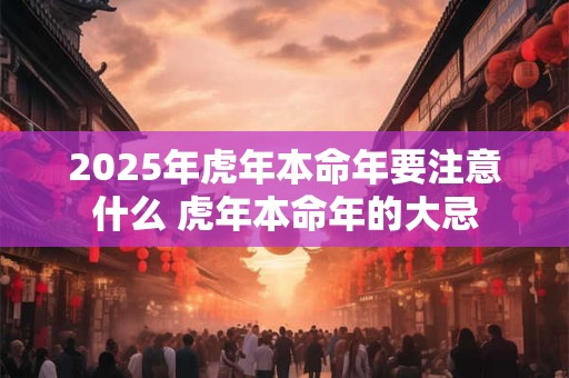 2025年虎年本命年要注意什么 虎年本命年的大忌