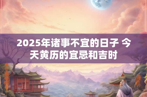 2025年诸事皆宜吉日 2025年黄道吉日诸事皆宜