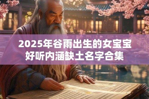 2025年谷雨出生的女宝宝好听内涵缺土名字合集