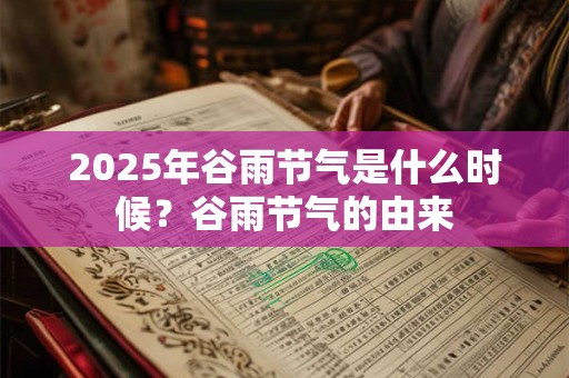 详细阅读:2025年谷雨节气有什么习俗?什么是谷雨茶? 2025年谷雨节气有什么习俗?什么是谷雨茶?