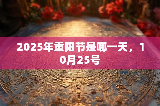 2025年重阳节是哪一天，10月25号