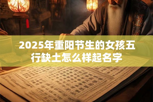 2025年重阳节生的女孩五行缺土怎么样起名字
