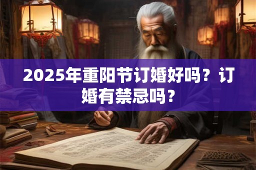 2025年重阳节订婚好吗？订婚有禁忌吗？