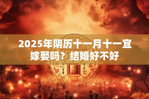 2025年阴历十一月十一宜嫁娶吗？结婚好不好
