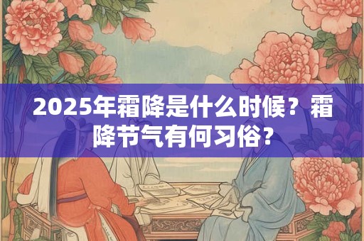 2025年霜降是几月几日？霜降是什么意思啊？