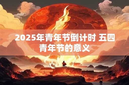 2025年青年节倒计时 五四青年节的意义