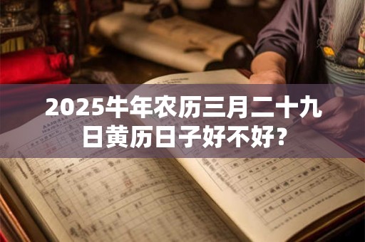 2025牛年农历三月二十九日黄历日子好不好？