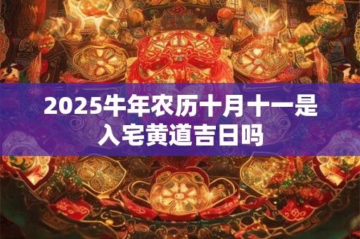 2025牛年农历十月十八小雪是入宅黄道吉日吗