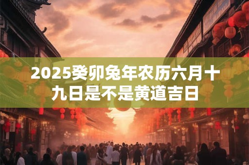 2025癸卯兔年农历六月十五日黄历吉凶解析