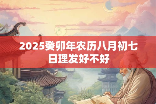 2025癸卯年农历八月初七日理发好不好