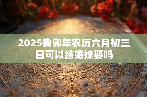 详细阅读:2025癸卯年农历六月二十四日五行什么日 2025癸卯年农历六月二十四日五行什么日