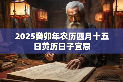 2025癸卯年农历四月十五日黄历日子宜忌