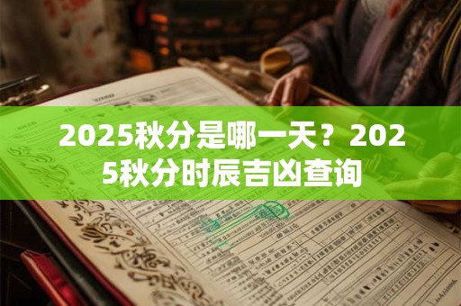 2025秋分是哪一天？2025秋分时辰吉凶查询