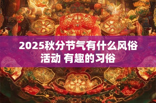 2025秋分节气有什么风俗活动 有趣的习俗