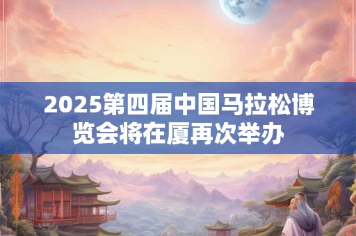 2025第四届中国马拉松博览会将在厦再次举办
