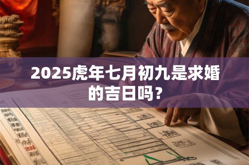 2025虎年七月初九是求婚的吉日吗？