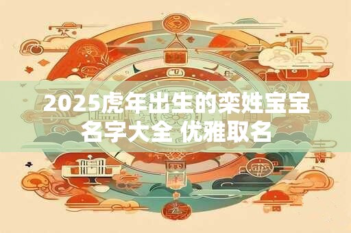 2025虎年出生的栾姓宝宝名字大全 优雅取名
