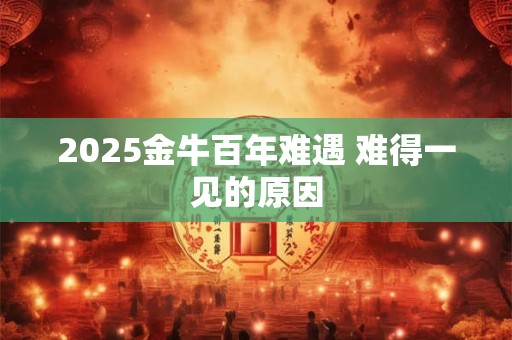2025金牛百年难遇 难得一见的原因