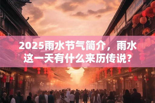 2025雨水节气简介，雨水这一天有什么来历传说？