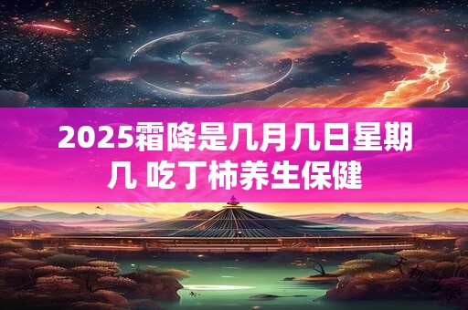 2025霜降是几月几日星期几 吃丁柿养生保健