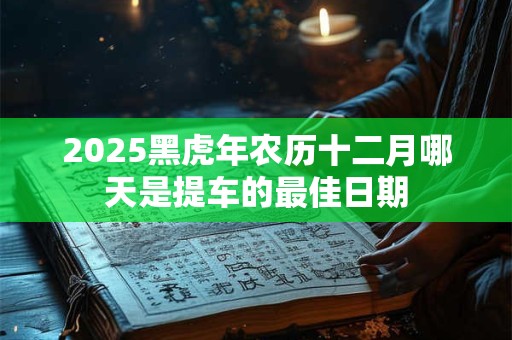 2025黑虎年农历十二月哪天是提车的最佳日期