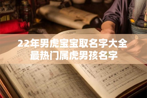22年男虎宝宝取名字大全 最热门属虎男孩名字