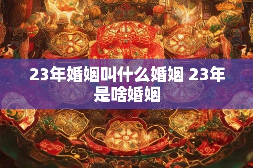 23年婚姻叫什么婚姻 23年是啥婚姻