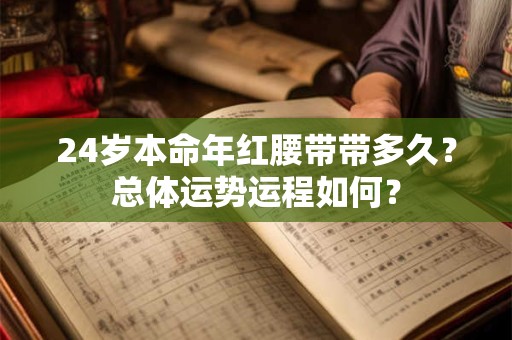24岁本命年红腰带带多久？总体运势运程如何？