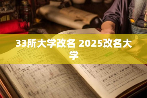 详细阅读:33所大学改名 2025改名大学 33所大学改名 2025改名大学