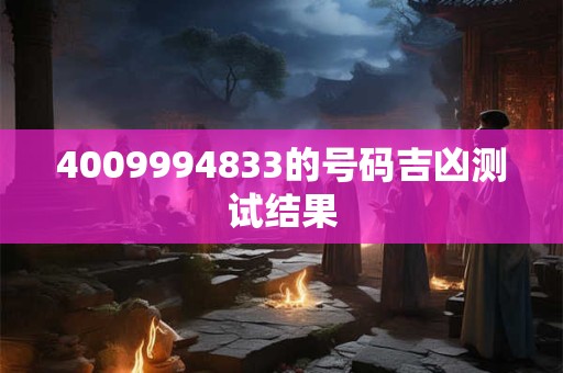 详细阅读:4009994833的号码吉凶测试结果 4009994833的号码吉凶测试结果