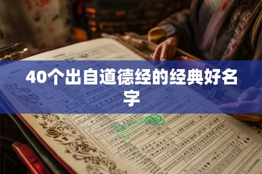 详细阅读:40个出自道德经的经典好名字 40个出自道德经的经典好名字