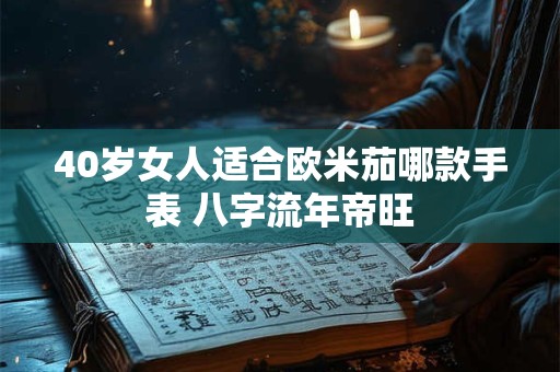 40岁女人适合欧米茄哪款手表 八字流年帝旺