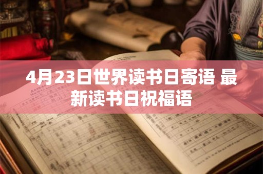 4月23日世界读书日寄语 最新读书日祝福语