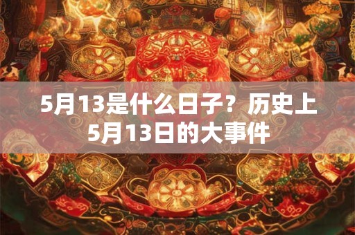 5月13是什么日子？历史上5月13日的大事件