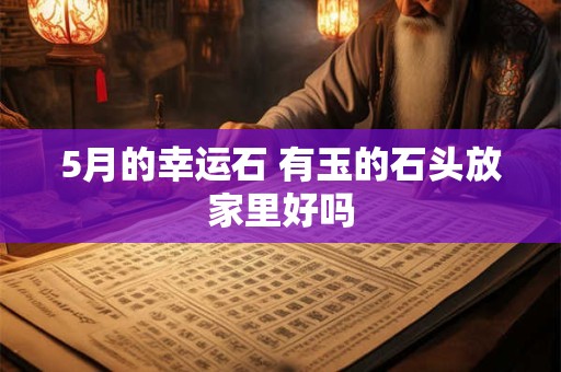 5月的幸运石 有玉的石头放家里好吗