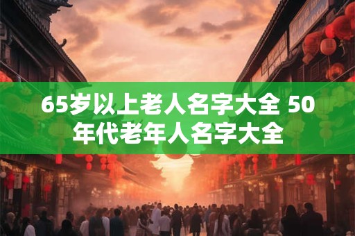 65岁以上老人名字大全 50年代老年人名字大全