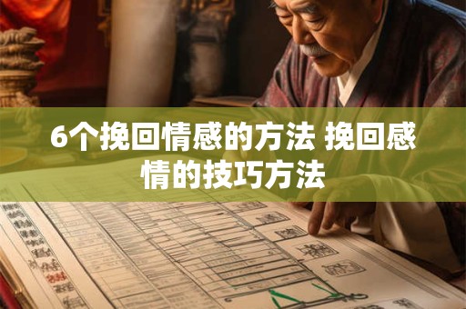 6个挽回情感的方法 挽回感情的技巧方法