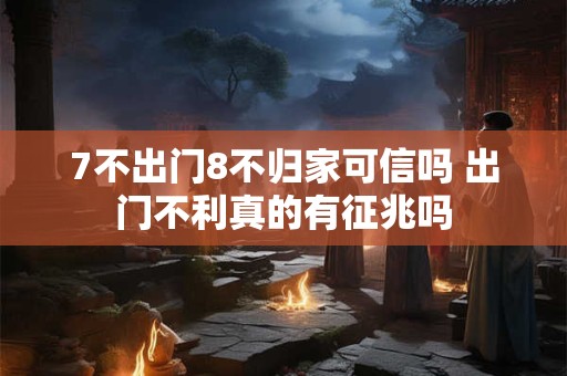 7不出门8不归家可信吗 出门不利真的有征兆吗