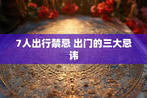 7人出行禁忌 出门的三大忌讳