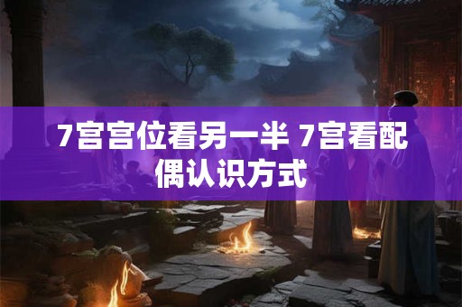 7宫宫位看另一半 7宫看配偶认识方式